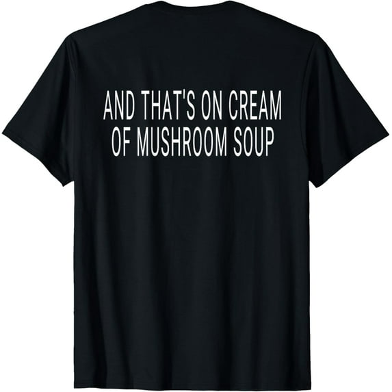 And That's On Cream Of Mushroom Soup Funny Trending Joke T-Shirt men and women can wear, black, white, gifts