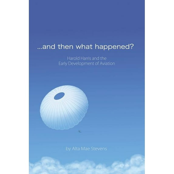 And Then What Happened? : Harold Harris and the Early Development of Aviation