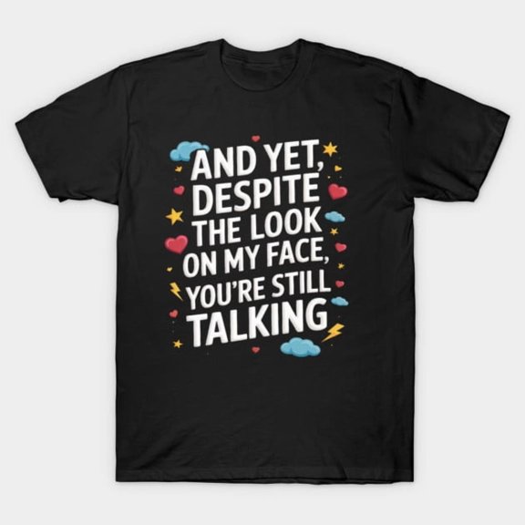 And Yet Despite The Look On My Face You're Still Talking Funny Graphic - Soft Touch G864 T-Shirt, for men and women, Up to Size 5XL