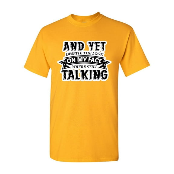 And Yet Despite The Look On My Face You're Still Talking Sarcastic Funny DT Adult T-Shirt Tee