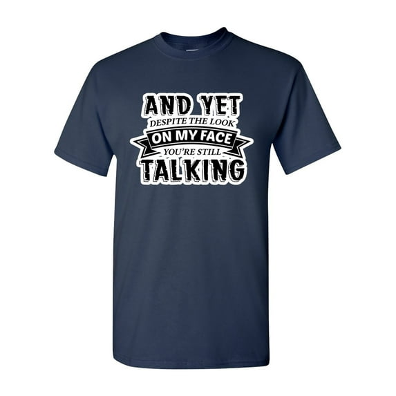 And Yet Despite The Look On My Face You're Still Talking Sarcastic Funny DT Adult T-Shirt Tee