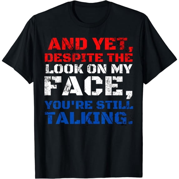 And Yet, Despite The Look On My Face, You're Still Talking. T-Shirt