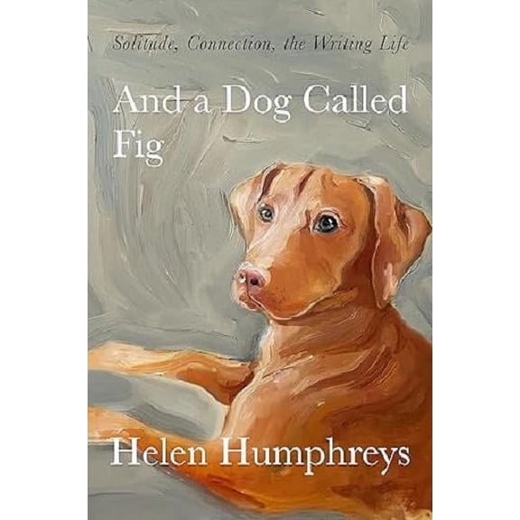 And a Dog Called Fig: Solitude, Connection, the Writing Life