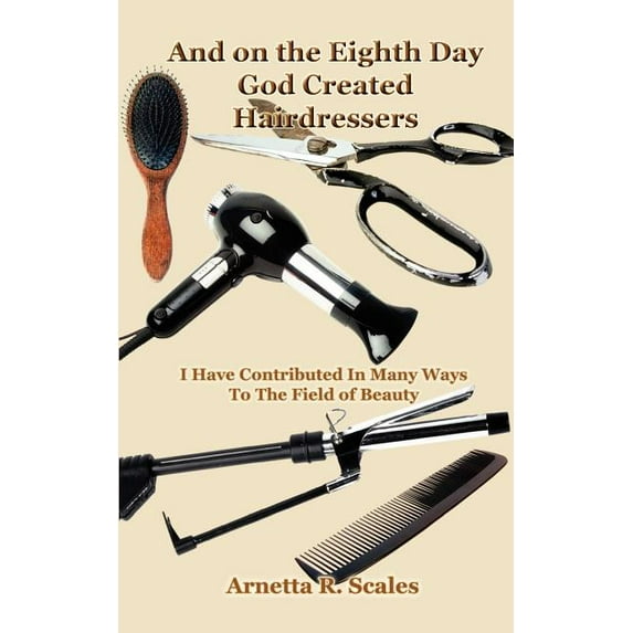 And on the Eighth Day God Created Hairdressers: I Have Contributed In Many Ways To The Field of Beauty (Paperback)