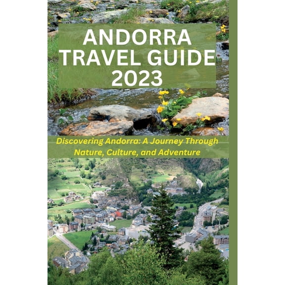 Andorra Travel Guide 2023: Discovering Andorra: A Journey Through Nature, Culture, and Adventure