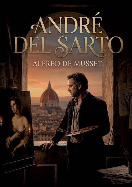 AndrÃ© del Sarto: Plongez dans les intrigues amoureuses et les dilemmes moraux d'AndrÃ© del Sarto, une piÃ¨ce d'Alfred de M, (Paperback)