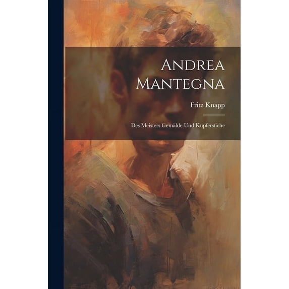 Andrea Mantegna; des Meisters Gemälde und Kupferstiche (Paperback)