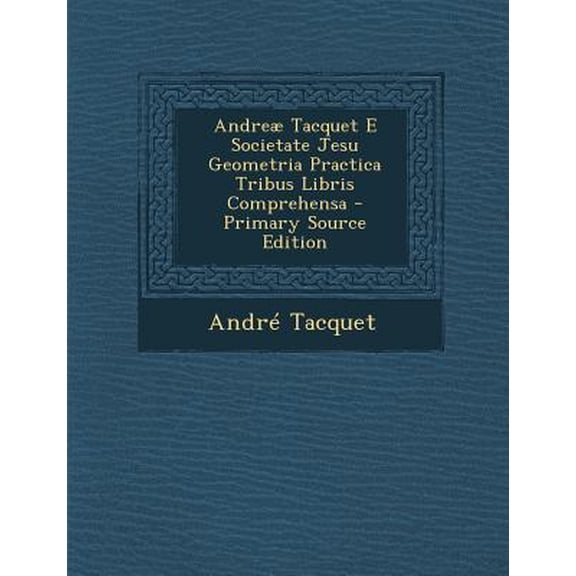 Andreae Tacquet E Societate Jesu Geometria Practica Tribus Libris Comprehensa - Primary Source Edition Paperback