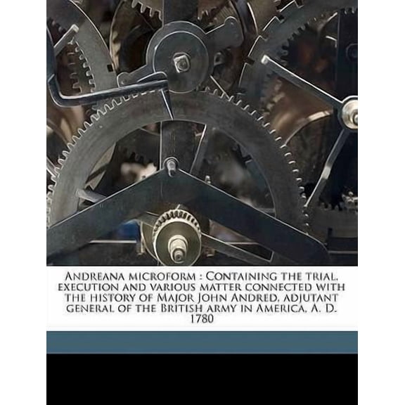Andreana Microform: Containing the Trial, Execution and Various Matter Connected with the History of Major John Andred, Adjutant General o Paperback