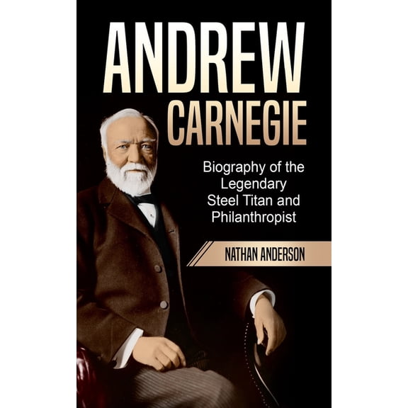 Andrew Carnegie: Biography of the Legendary Steel Titan and Philanthropist (Paperback)