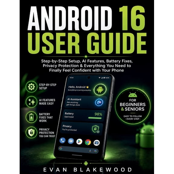 Android 16 User Guide for Beginners & Seniors: Step-by-Step Setup, AI Features, Battery Fixes, Privacy Protection & Ever, (Paperback)
