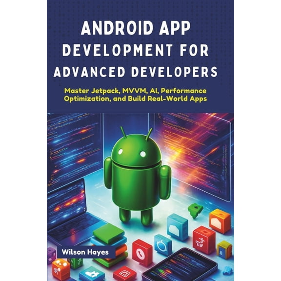 Android App Development for Advanced Developers: Master Jetpack, MVVM, AI, Performance Optimization, and Build Real-Worl, (Paperback)