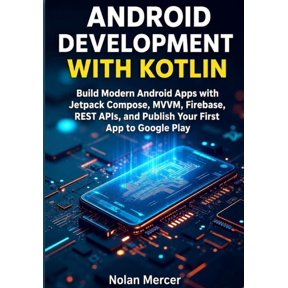 Android Development with Kotlin: Build Modern Android Apps with Jetpack Compose, MVVM, Firebase, REST APIs, and Publish , (Paperback)