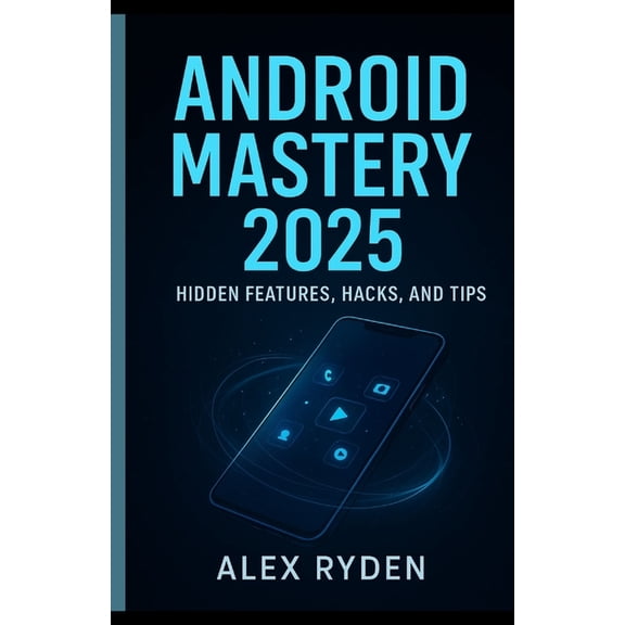 Android Mastery 2025: Hidden Features, Hacks, and Tips.: Unlock the Power of Your Android Like Never Before, (Paperback)