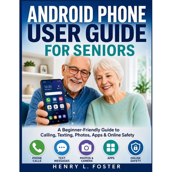 Android Phone User Guide for Seniors: A Beginner-Friendly Guide to Calling, Texting, Photos, Apps & Online Safety, (Paperback)