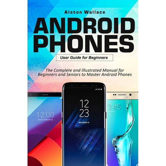 Android Phones User Guide for Beginners: The Complete and Illustrated Manual for Beginners and Seniors to Master Android Phones, (Paperback)