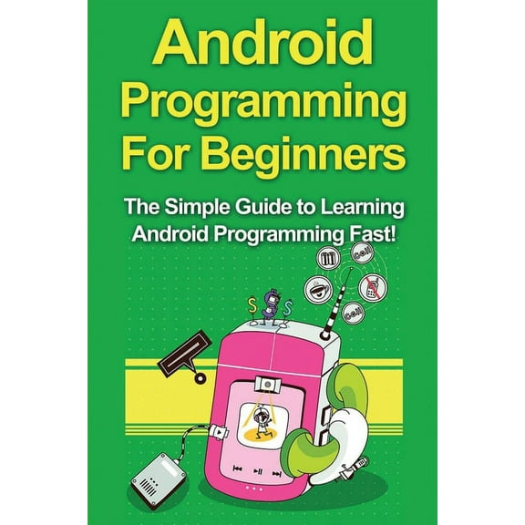 Android Programming For Beginners: The Simple Guide to Learning Android Programming Fast!, (Paperback)