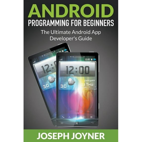 Android Programming For Beginners: The Ultimate Android App Developer's Guide, (Paperback)