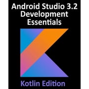 Android Studio 3.2 Development Essentials - Kotlin Edition Developing Android 9 Apps Using Android Studio 3.2, Kotlin a, Paperback