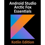 Android Studio Arctic Fox Essentials - Kotlin Edition Developing Android Apps Using Android Studio 2020.31 and Kotlin, Paperback