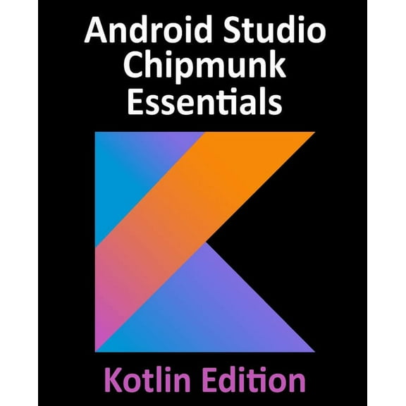 Android Studio Chipmunk Essentials - Kotlin Edition: Developing Android Apps Using Android Studio 2021.2.1 and Kotlin, (Paperback)