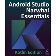 Android Studio Narwhal Essentials - Kotlin Edition Developing Android Apps Using Android Studio Narwhal and Kotlin, Paperback