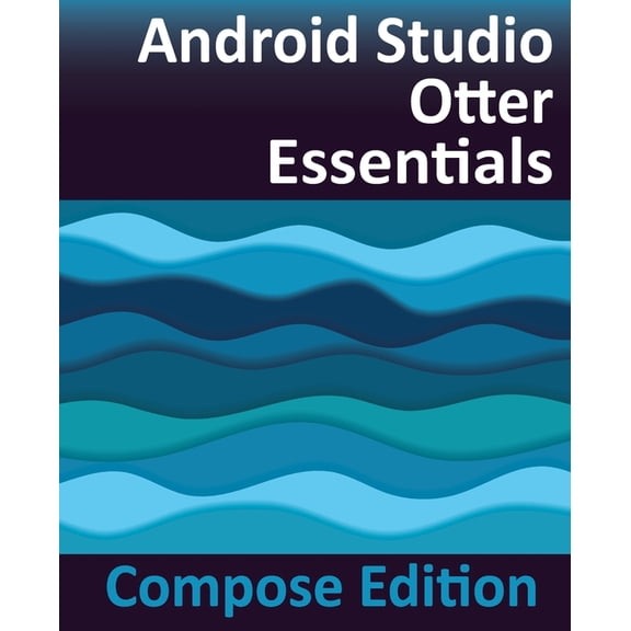 Android Studio Otter Essentials - Compose Edition: Developing Android Apps with Android Studio, Jetpack Compose, and Kot, (Paperback)