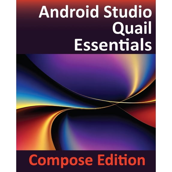 Android Studio Quail Essentials - Compose Edition: Developing Android Apps Using Android Studio, Jetpack Compose, and Ko, (Paperback)