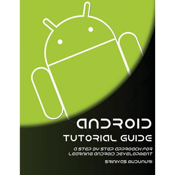 Android Tutorial Guide: A Step by Step Approach for Learning Android Development (Paperback)