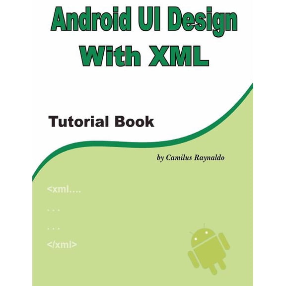 Android UI Design with XML: Tutorial Book (Paperback) by Camilus Raynaldo