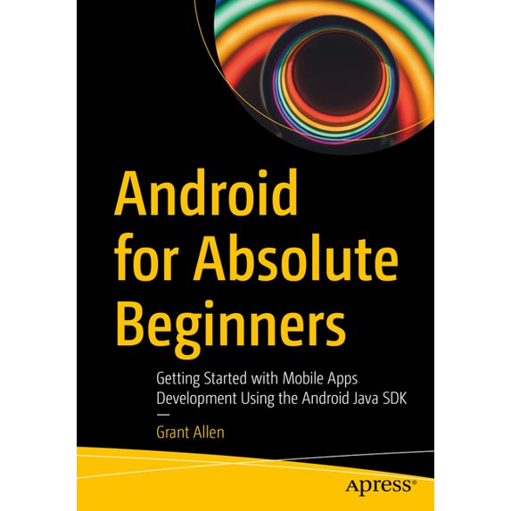 Android for Absolute Beginners: Getting Started with Mobile Apps Development Using the Android Java SDK, (Paperback)