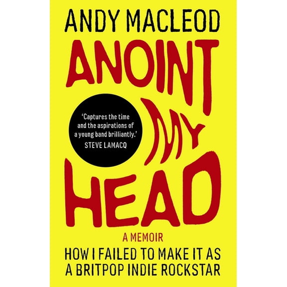 Andy Macleod's How I Failed to Make It Anoint My Head: How I Failed to Make It as a Britpop Indie-Rockstar, Book 1, (Paperback)