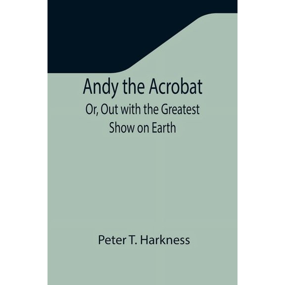 Andy the Acrobat; Or, Out with the Greatest Show on Earth, (Paperback)