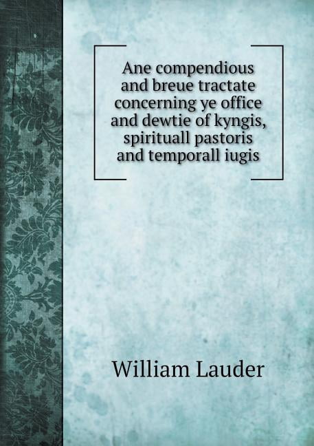 Ane compendious and breue tractate concerning ye office and dewtie of kyngis, spirituall pastoris and temporall iugis (Paperback)