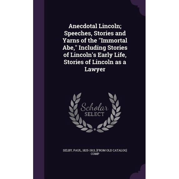 Anecdotal Lincoln; Speeches, Stories and Yarns of the "Immortal Abe," Including Stories of Lincoln's Early Life, Stories of Lincoln as a Lawyer (Hardcover)
