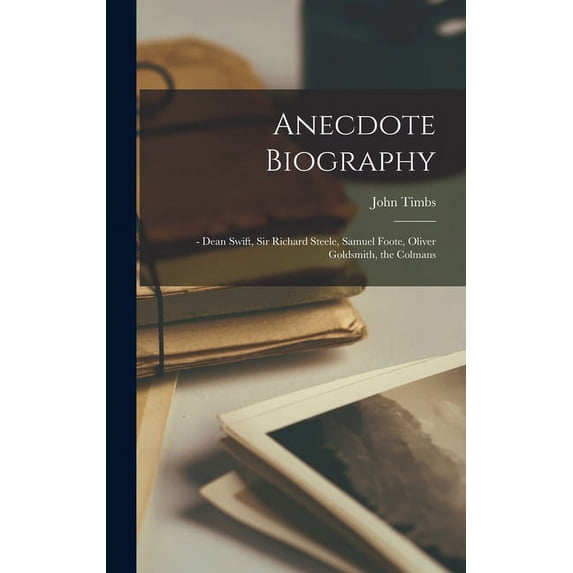 Anecdote Biography: - Dean Swift, Sir Richard Steele, Samuel Foote, Oliver Goldsmith, the Colmans Hardcover 1013375904 9781013375903 John 1801-1875 Timbs