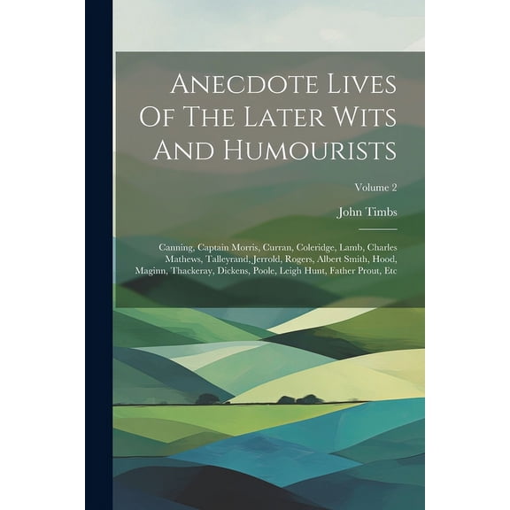 Anecdote Lives Of The Later Wits And Humourists: Canning, Captain Morris, Curran, Coleridge, Lamb, Charles Mathews, Talleyrand, Jerrold, Rogers, Albert Smith, Hood, Maginn, Thackeray, Dickens, Poole,