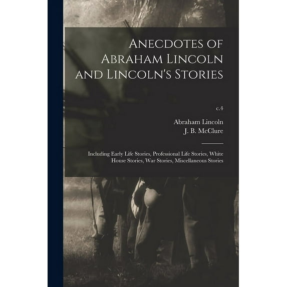 Anecdotes of Abraham Lincoln and Lincoln's Stories : Including Early Life Stories, Professional Life Stories, White House Stories, War Stories, Miscellaneous Stories; c.4 (Paperback)