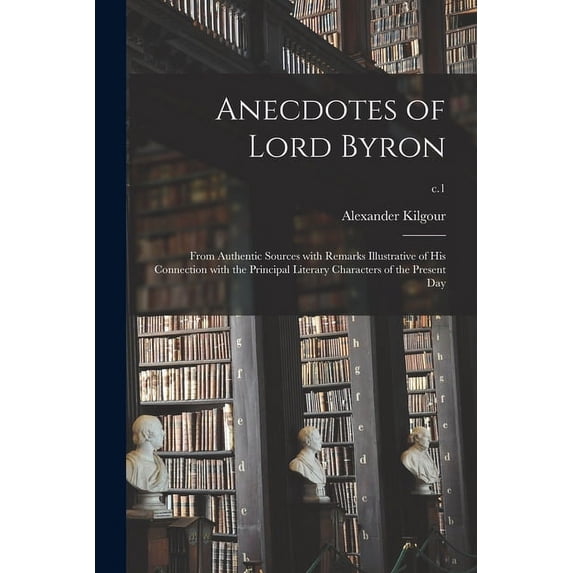Anecdotes of Lord Byron : From Authentic Sources With Remarks Illustrative of His Connection With the Principal Literary Characters of the Present Day; c.1 (Paperback)