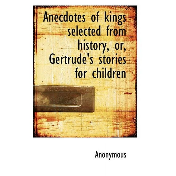 Anecdotes of Kings Selected from History, Or, Gertrude's Stories for Children (Paperback)