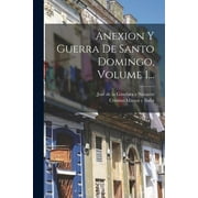 Anexion Y Guerra De Santo Domingo, Volume 1... (Paperback)