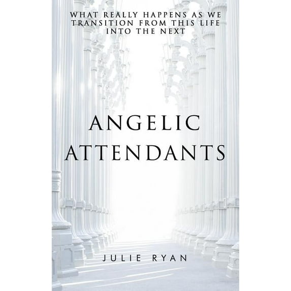 Angelic Attendants: What Really Happens As We Transition From This Life Into The Next, (Paperback)