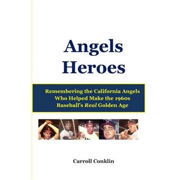 Angels Heroes : Remembering the California Angels Who Helped Make the 1960s Baseball's Real Golden Age