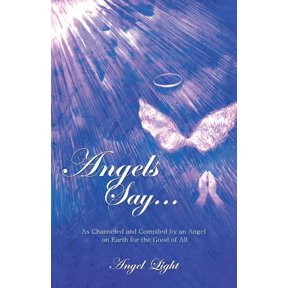 Angels Say...: As Channeled and Compiled by an Angel on Earth for the Good of All, (Paperback)