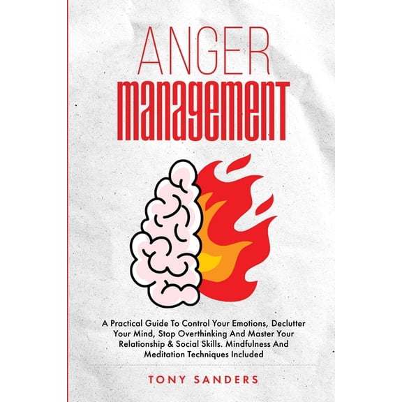 Anger Management: A Practical Guide To Control Your Emotions, Declutter Your Mind, Stop Overthinking And Master Your Rel, (Paperback)