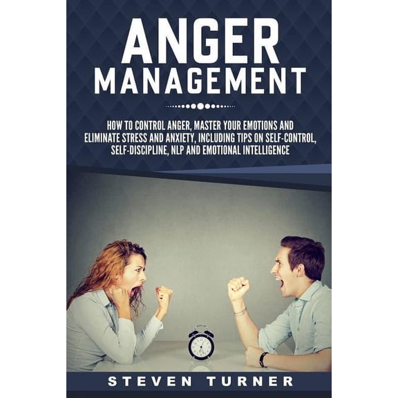 Anger Management: How to Control Anger, Master Your Emotions, and Eliminate Stress and Anxiety, including Tips on Self-Control, Self-Discipline, NLP, and Emotional Intelligence (Paperback)