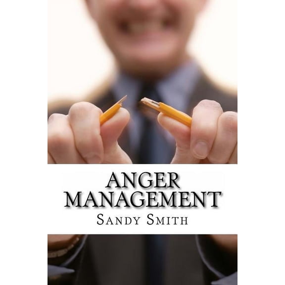 Anger Management: How to Control Your Temper and Overcome Your Anger - a Step-By-Step Guide On How to Free Yourself from the Bonds of Anger (Paperback)
