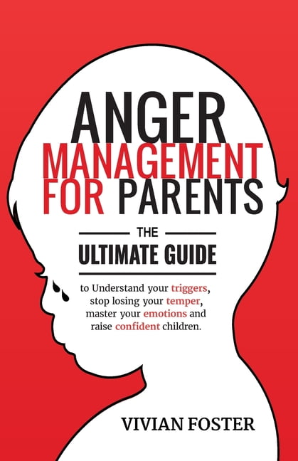 Anger Management for Parents: The ultimate guide to understand your ...