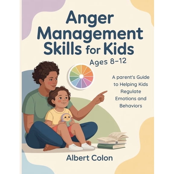 Anger Management Skills for Kids Ages 8-12: A Parent's Guide to Helping Kids Regulate Emotions and Behaviors, (Paperback)