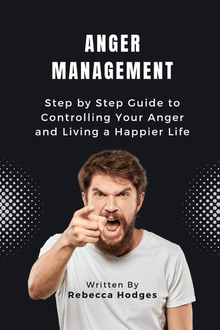 Anger Management : Step by Step Guide to Controlling Your Anger and ...